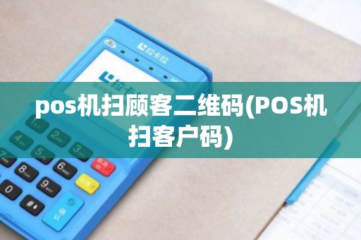 pos机扫顾客二维码(POS机扫客户码)