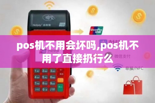 pos机不用会坏吗,pos机不用了直接扔行么