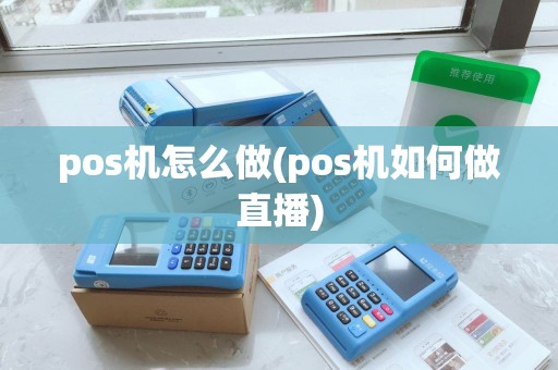 pos机怎么做(pos机如何做直播)