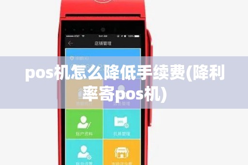 pos机怎么降低手续费(降利率寄pos机)