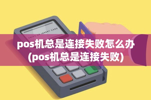 pos机总是连接失败怎么办(pos机总是连接失败)