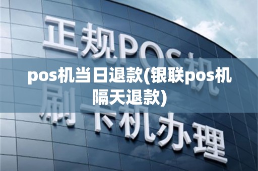 pos机当日退款(银联pos机隔天退款)