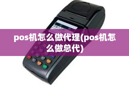 pos机怎么做代理(pos机怎么做总代)