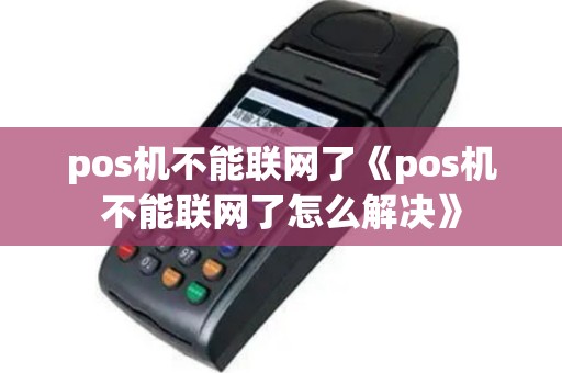 pos机不能联网了《pos机不能联网了怎么解决》