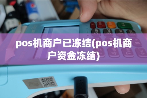 pos机商户已冻结(pos机商户资金冻结)
