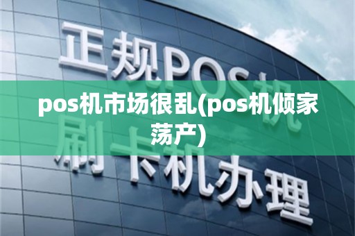 pos机市场很乱(pos机倾家荡产)