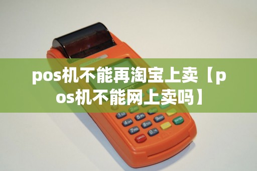 pos机不能再淘宝上卖【pos机不能网上卖吗】