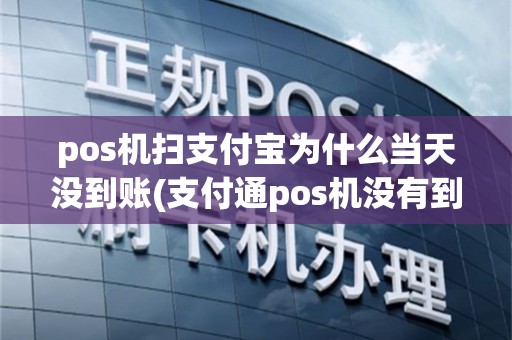 pos机扫支付宝为什么当天没到账(支付通pos机没有到账)