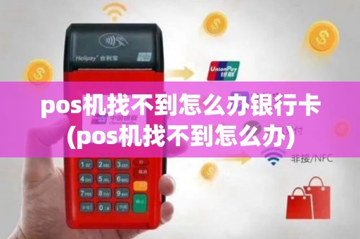 pos机找不到怎么办银行卡(pos机找不到怎么办)