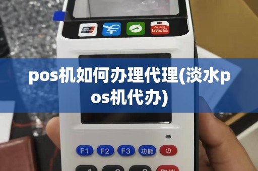 pos机如何办理代理(淡水pos机代办)