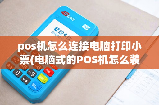 pos机怎么连接电脑打印小票(电脑式的POS机怎么装箱)