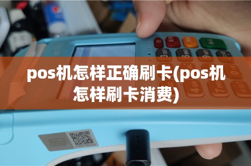 pos机怎样正确刷卡(pos机怎样刷卡消费)