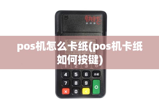 pos机怎么卡纸(pos机卡纸如何按键)
