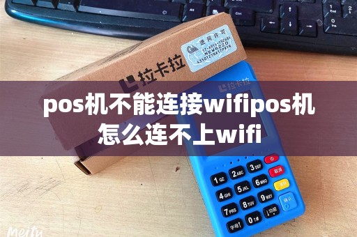 pos机不能连接wifipos机怎么连不上wifi