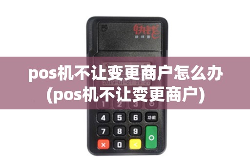 pos机不让变更商户怎么办(pos机不让变更商户)