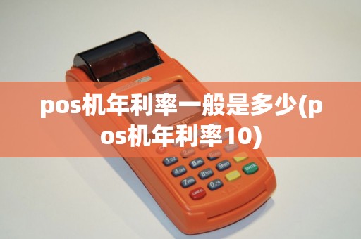 pos机年利率一般是多少(pos机年利率10)
