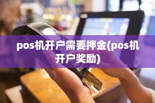 pos机开户需要押金(pos机开户奖励)