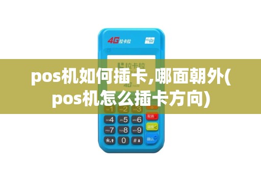 pos机如何插卡,哪面朝外(pos机怎么插卡方向)