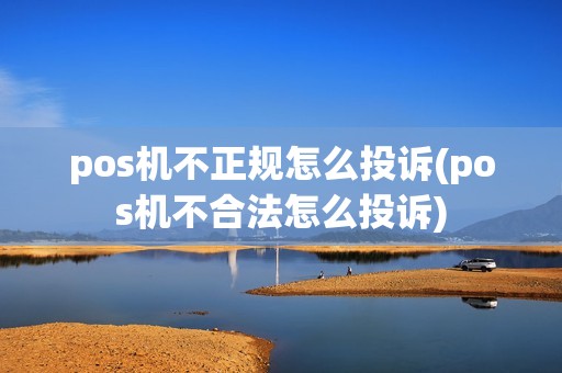 pos机不正规怎么投诉(pos机不合法怎么投诉)