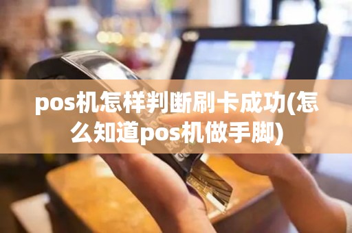 pos机怎样判断刷卡成功(怎么知道pos机做手脚)