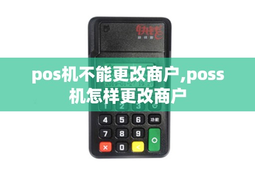 pos机不能更改商户,poss机怎样更改商户