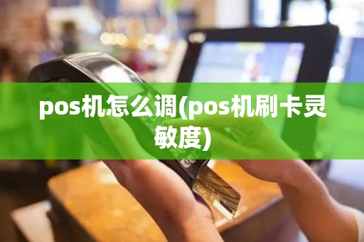 pos机怎么调(pos机刷卡灵敏度)