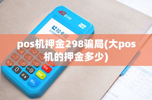 pos机押金298骗局(大pos机的押金多少)
