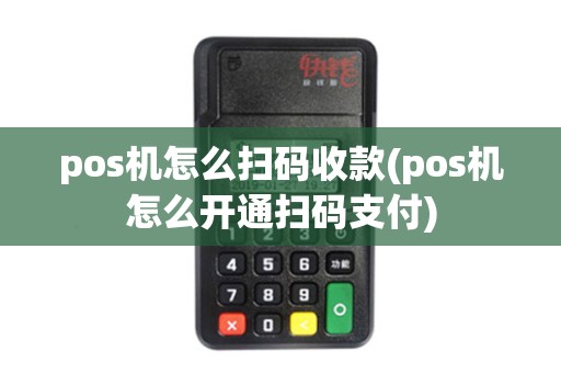 pos机怎么扫码收款(pos机怎么开通扫码支付)