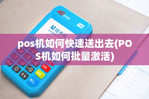 pos机如何快速送出去(POS机如何批量激活)