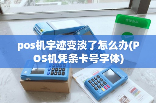 pos机字迹变淡了怎么办(POS机凭条卡号字体)
