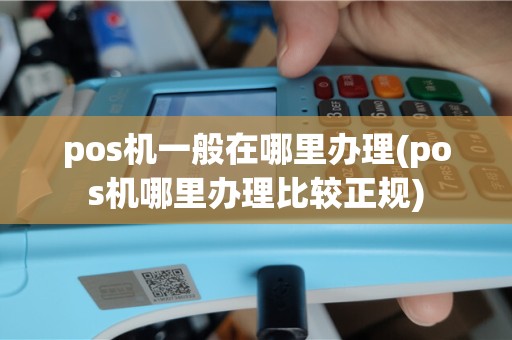 pos机一般在哪里办理(pos机哪里办理比较正规)
