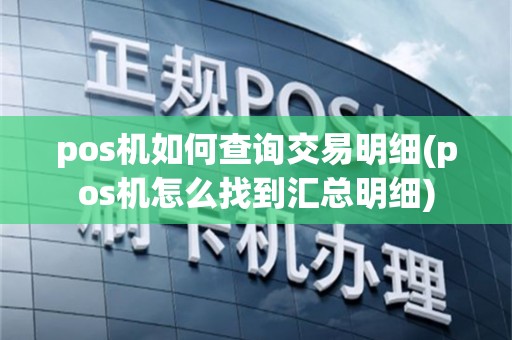 pos机如何查询交易明细(pos机怎么找到汇总明细)