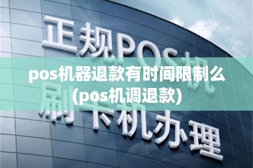 pos机器退款有时间限制么(pos机调退款)