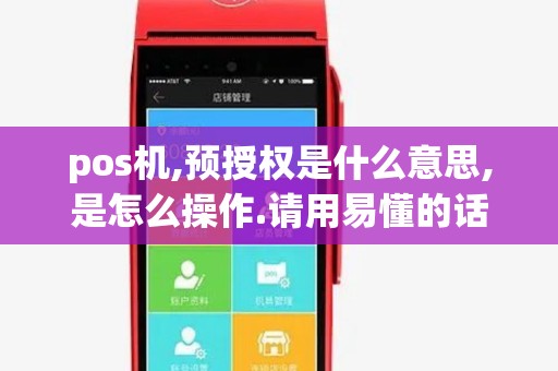 pos机,预授权是什么意思,是怎么操作.请用易懂的话解释一下.有人知...