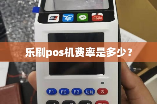 乐刷pos机费率是多少？