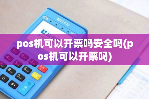 pos机可以开票吗安全吗(pos机可以开票吗)