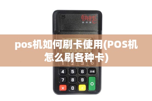 pos机如何刷卡使用(POS机怎么刷各种卡)
