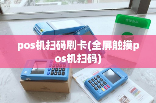 pos机扫码刷卡(全屏触摸pos机扫码)