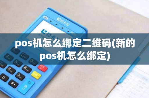 pos机怎么绑定二维码(新的pos机怎么绑定)