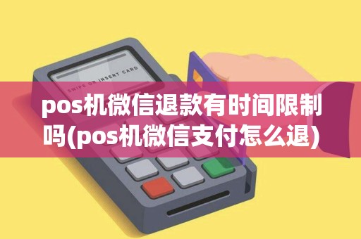 pos机微信退款有时间限制吗(pos机微信支付怎么退)