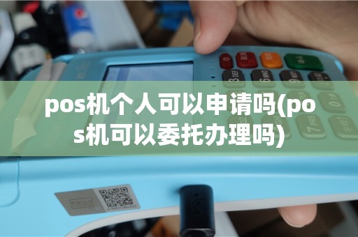 pos机个人可以申请吗(pos机可以委托办理吗)