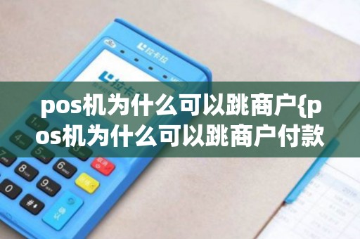 pos机为什么可以跳商户{pos机为什么可以跳商户付款}