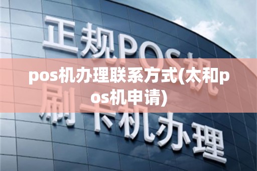 pos机办理联系方式(太和pos机申请)