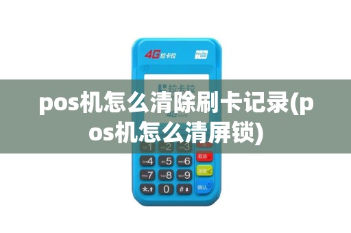 pos机怎么清除刷卡记录(pos机怎么清屏锁)