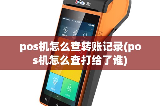 pos机怎么查转账记录(pos机怎么查打给了谁)