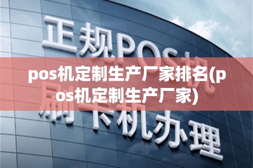 pos机定制生产厂家排名(pos机定制生产厂家)