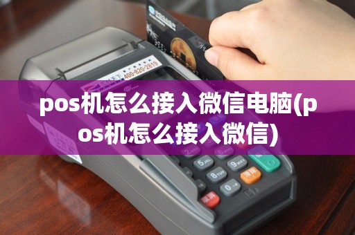 pos机怎么接入微信电脑(pos机怎么接入微信)