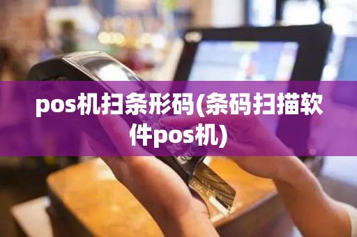 pos机扫条形码(条码扫描软件pos机)