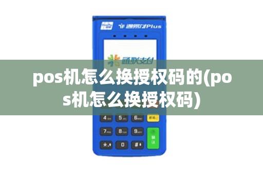pos机怎么换授权码的(pos机怎么换授权码)