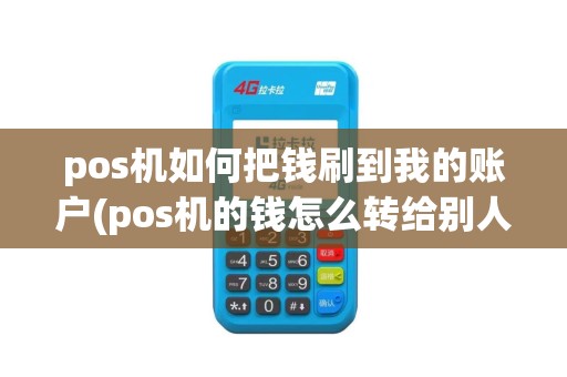 pos机如何把钱刷到我的账户(pos机的钱怎么转给别人)